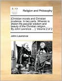[Christian morals and Christian prudence. In two parts. Wherein is shewn the peculiar wisdom and beauty of the Christian religion, ... By John Lavrence ... ]. Volume 2 of 2