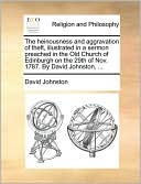 The heinousness and aggravation of theft, illustrated in a sermon preached in the Old Church of Edinburgh on the 29th of Nov. 1787. By David Johnston, ...