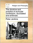 The doctrine and practice of auricular confession, elucidated and enforced.