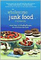 The Wholesome Junk Food Cookbook: More Than 100 Healthy Recipes for Everyday Snacking