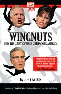 Wingnuts: How the Lunatic Fringe is Hijacking America