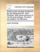 Poems upon several occasions. By the Reverend Mr. John Pomfret. With some account of his life and writings. To which are added, his Remains.