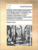 A history of the military transactions of the British nation in Indostan, from the year MDCCXLV. To which is prefixed A dissertation on the establishments made by Mahomedan conquerors in Indostan.