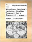 A treatise on the plenary inspiration of the New Testament. By the Reverend J. L. Moore, ...