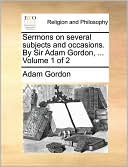 Sermons on several subjects and occasions. By Sir Adam Gordon, ... Volume 1 of 2