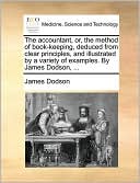 The accountant, or, the method of book-keeping, deduced from clear principles, and illustrated by a variety of examples. By James Dodson, ...