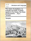 The vision of prophecy; or, scandal convicted. A poetic epistle to His Grace, the Duke of Devonshire. ... By a Templar.