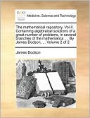 The mathematical repository. Vol.II. Containing algebraical solutions of a great number of problems, in several branches of the mathematics. ... By James Dodson, ... Volume 2 of 2