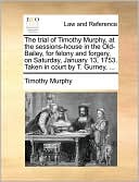 The trial of Timothy Murphy, at the sessions-house in the Old-Bailey, for felony and forgery, on Saturday, January 13, 1753. Taken in court by T. Gurney, ...