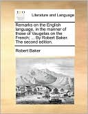Remarks on the English language, in the manner of those of Vaugelas on the French; ... By Robert Baker. The second edition.