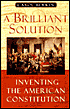 A Brilliant Solution: Inventing the American Constitution