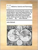 Conjectures concerning the cause, and observations upon the ph nomena, of earthquakes; particularly of that great earthquake of the first of November 1755, which proved so fatal to the city of Lisbon, ... By ... John Michell, ...