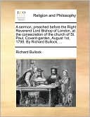 A sermon, preached before the Right Reverend Lord Bishop of London, at the consecration of the church of St. Paul, Covent-garden, August 1st, 1798. By Richard Bullock, ...