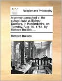 A sermon preached at the school-feast at Bishop-Stortford, in Hertfordshire, on Tuesday, Aug. 15, 1754. By Richard Bullock, ...
