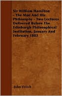 Sir William Hamilton - The Man And His Philosophy - Two Lectures Delivered Before The Edinburgh Philosophical Institution, January And February 1883