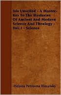 Isis Unveiled - A Master-Key To The Mysteries Of Ancient And Modern Science And Theology - Vol. I - Science
