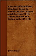 A Record Of Buddhistic Kingdoms Being An Account By The Chinese Monk Fa-Hien Of His Travels In India And Ceylon (A.D. 399-414)