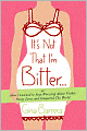 It's Not That I'm Bitter ...: Or How I Learned to Stop Worrying about Visible Panty Lines and Conquered the World