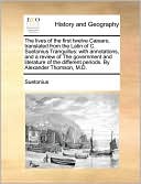 The lives of the first twelve C sars, translated from the Latin of C. Suetonius Tranquillus: with annotations, and a review of The government and literature of the different periods. By Alexander Thomson, M.D.