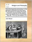 Christ the beginning and ending: or, the Messiah's goodness and future glory the principal end of creating the world, ... A sermon preached at the visitation held in the parish-church of Richmond, ... May 6th, 1735. By John Mawer, D.D.