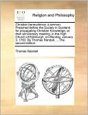 Christian benevolence: a sermon. Preached before the Society in Scotland for propagating Christian Knowledge, at their anniversary meeting, in the High Church of Edinburgh, on Monday, January 3. 1763. By Thomas Randall, ... The second edition.