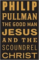 The Good Man Jesus and the Scoundrel Christ by Philip Pullman: NOOK Book Cover