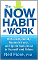 The Now Habit at Work: Perform Optimally, Maintain Focus, and Ignite Motivation in Yourself and Others