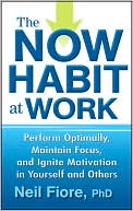 The Now Habit at Work: Perform Optimally, Maintain Focus, and Ignite Motivation in Yourself and Others