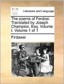 The poems of Ferdosi. Translated by Joseph Champion, Esq. Volume I. Volume 1 of 1