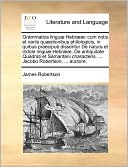 Grammatica lingu Hebr: cum notis et variis qu stionibus philologicis, in quibus praecipu disseritur De natura et indole lingu Hebr . De antiquitate Quadrati et Samaritani characteris. ... Jacobo Robertson, ... auctore.