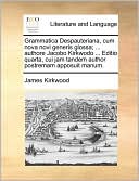 Grammatica Despauteriana, cum nova novi generis glossa; ... authore Jacobo Kirkwodo ... Editio quarta, cui jam tandem author postremam apposuit manum.