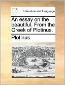 An essay on the beautiful. From the Greek of Plotinus.