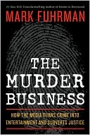 The Murder Business: How the Media Turns Crime Into Entertainment and Subverts Justice