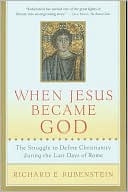 When Jesus Became God: The Struggle to Define Christianity during the Last Days of Rome