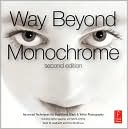Way Beyond Monochrome 2e: Advanced Techniques for Traditional Black & White Photography including digital negatives and hybrid printing