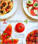 1 Ingredient, 4 Ways: 50 Ingredients, 4 Recipes Each, 200 Great Dishes