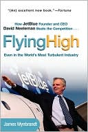 Flying High: How JetBlue Founder and CEO David Neeleman Beats the Competition... Even in the World's Most Turbulent Industry