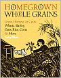 Homegrown Whole Grains: Grow, Harvest, and Cook Wheat, Barley, Oats, Rice, Corn and More