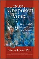 In an Unspoken Voice: How the Body Releases Trauma and Restores Goodness