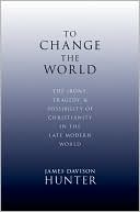To Change the World: The Irony, Tragedy, and Possibility of Christianity in the Late Modern World