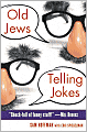 Old Jews Telling Jokes: 5,000 Years of Funny Bits and Not-So-Kosher Laughs
