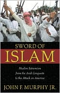 Sword of Islam: Muslim Extremism from the Arab Conquests to the Attack on America