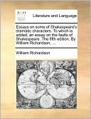 Essays on Some of Shakespeare's Dramatic Characters. to Which Is Added, an Essay on the Faults of Shakespeare. the Fifth Edition. by William Richardso