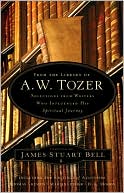 From the Library of A. W. Tozer: Selections from Writers Who Influenced His Spiritual Journey