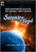 Serenity Found: More Unauthorized Essays on Joss Whedon's Firefly Universe