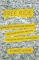 Free Ride: How Digital Parasites are Destroying the Culture Business, and How the Culture Business Can Fight Back