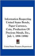 Information Respecting United States Bonds, Paper Currency, Coin, Production Of Precious Metals, Etc., July 1, 1896 (1896)
