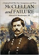 McClellan and Failure: A Study of Civil War Fear, Incompetence and Worse