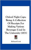 Oxford Night Caps: Being A Collection Of Receipts For Making Various Beverages Used In The University (1871)