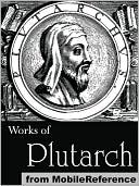 Works of Plutarch: Includes The Lives of the noble Grecians and Romans (Parallel Lives), Morals and Essays and Miscellanies